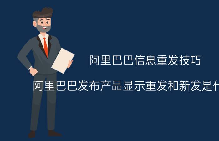 阿里巴巴信息重发技巧 阿里巴巴发布产品显示重发和新发是什么意思？